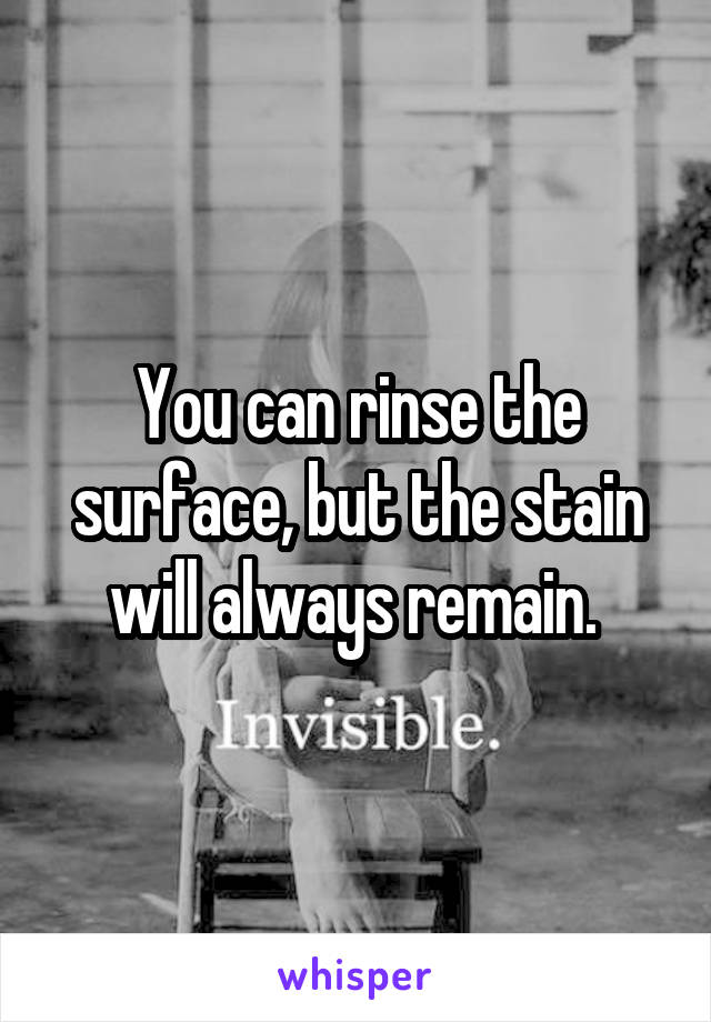 You can rinse the surface, but the stain will always remain. 