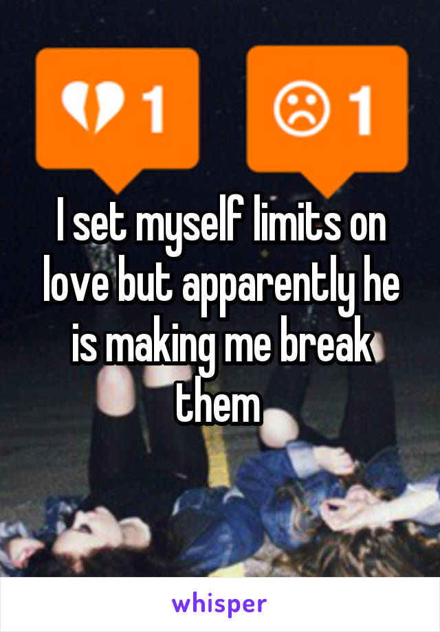 I set myself limits on love but apparently he is making me break them 