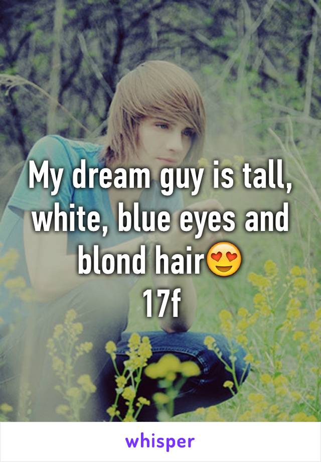 My dream guy is tall, white, blue eyes and blond hair😍
17f