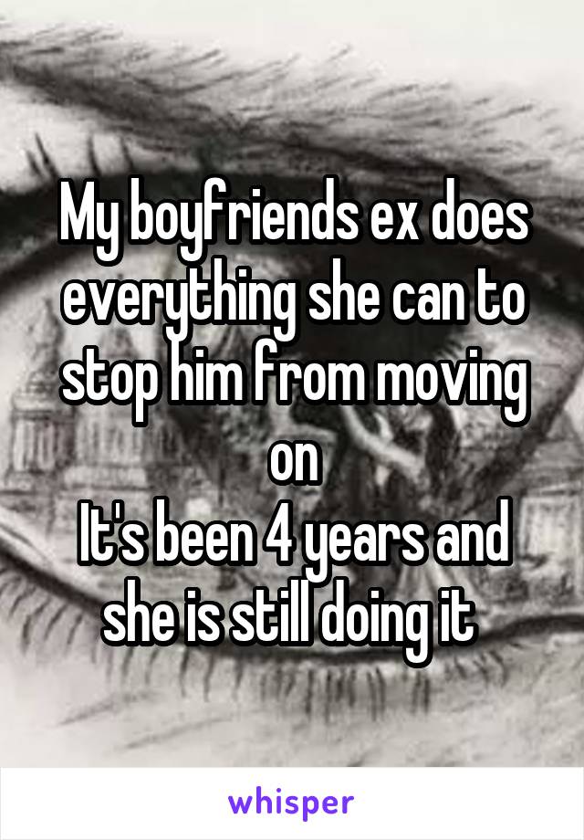 My boyfriends ex does everything she can to stop him from moving on
It's been 4 years and she is still doing it 