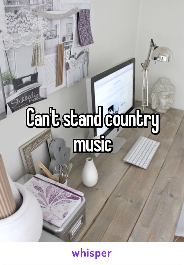 Can't stand country music