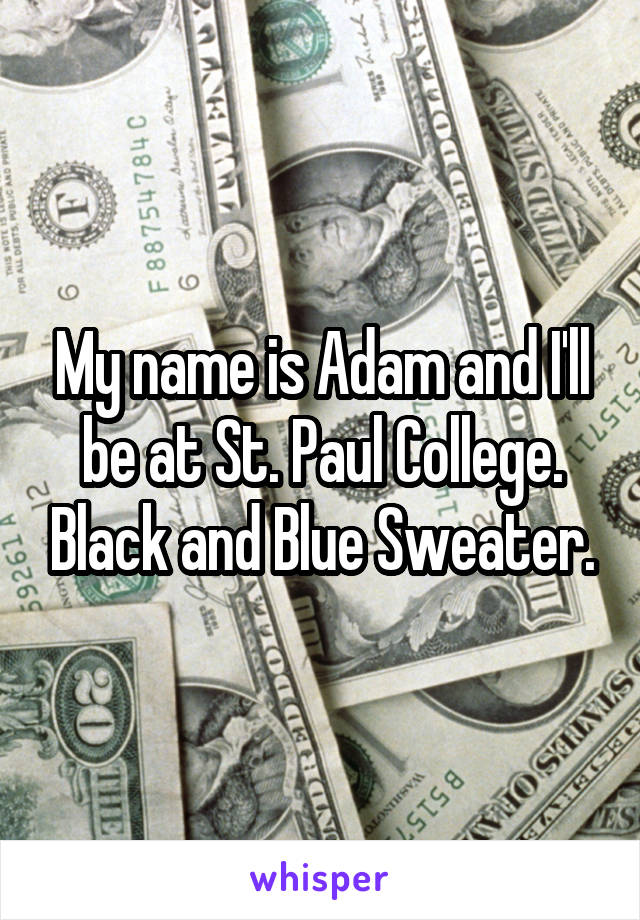 My name is Adam and I'll be at St. Paul College. Black and Blue Sweater.