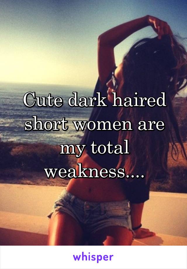 Cute dark haired short women are my total weakness....