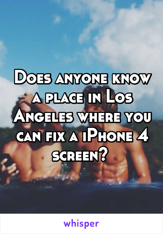 Does anyone know a place in Los Angeles where you can fix a iPhone 4 screen? 