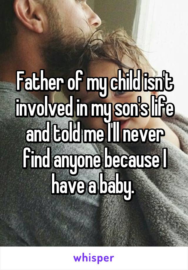 Father of my child isn't involved in my son's life and told me I'll never find anyone because I have a baby. 