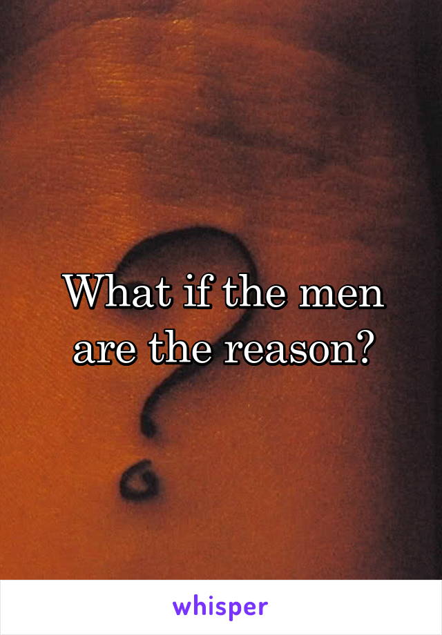 What if the men are the reason?