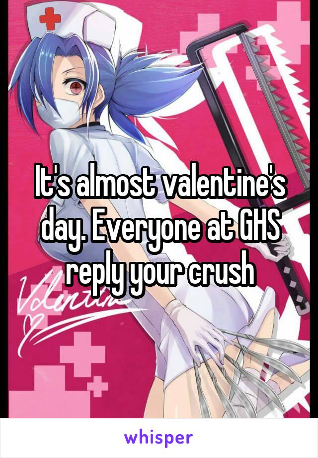 It's almost valentine's day. Everyone at GHS reply your crush