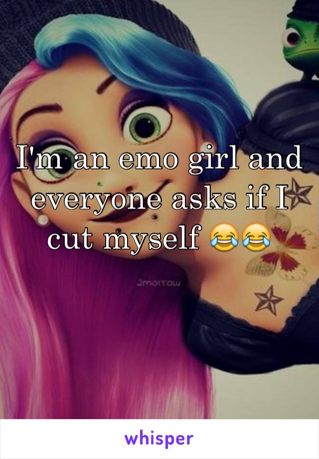 I'm an emo girl and everyone asks if I cut myself 😂😂