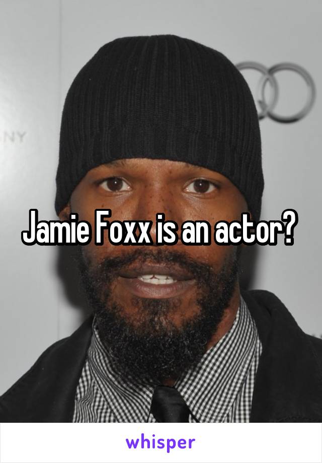 Jamie Foxx is an actor? 