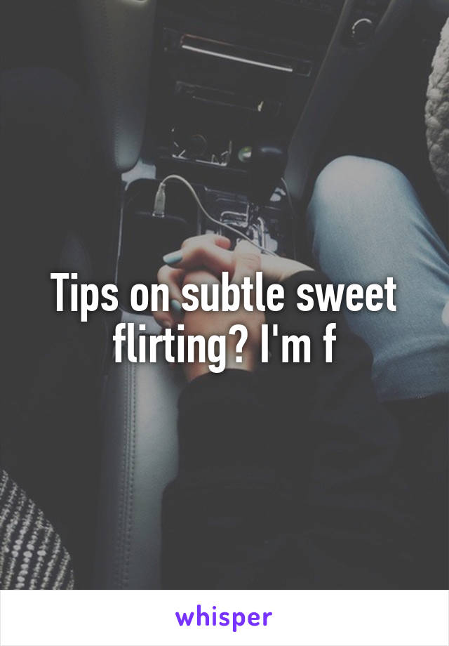 Tips on subtle sweet flirting? I'm f