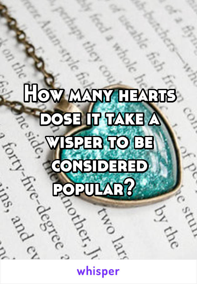 How many hearts dose it take a wisper to be considered popular?  