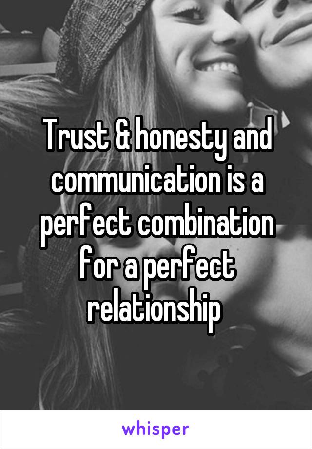 Trust & honesty and communication is a perfect combination for a perfect relationship 