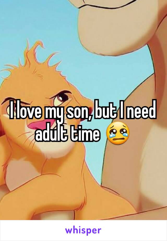 I love my son, but I need adult time 😢