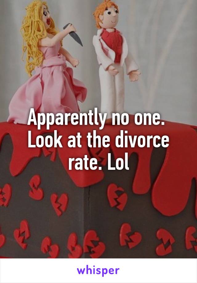 Apparently no one. 
Look at the divorce rate. Lol