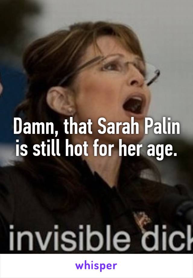 Damn, that Sarah Palin is still hot for her age.