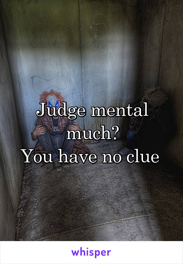 Judge mental much?
You have no clue 