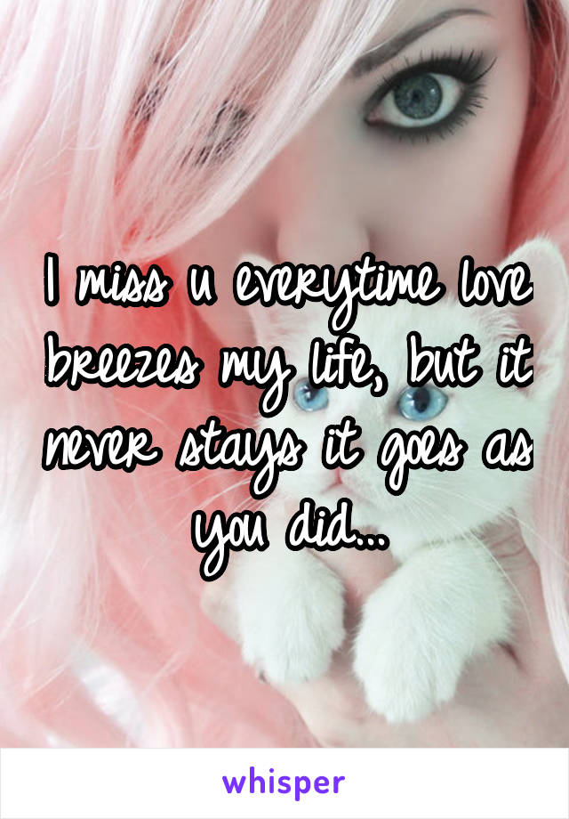 I miss u everytime love breezes my life, but it never stays it goes as you did...