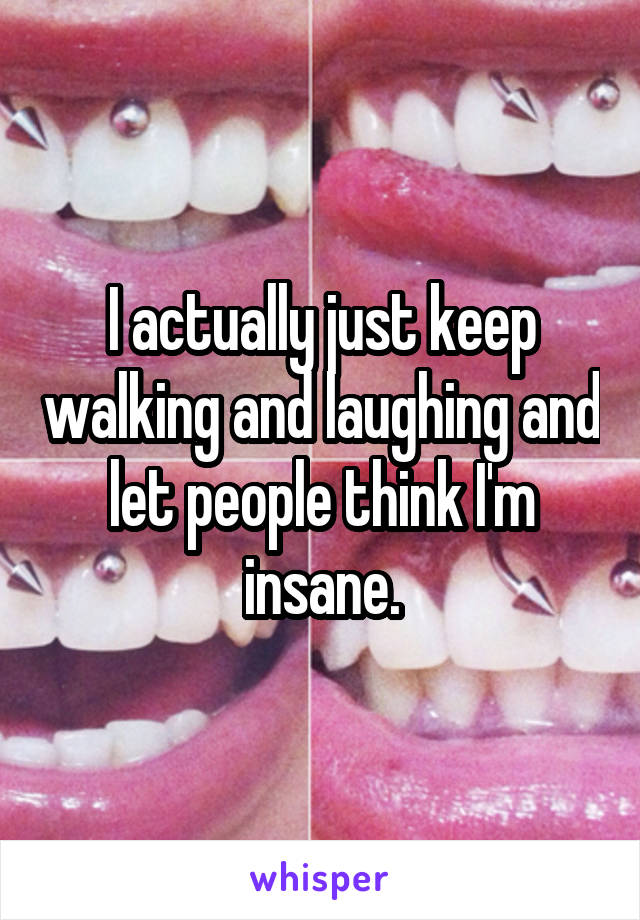 I actually just keep walking and laughing and let people think I'm insane.