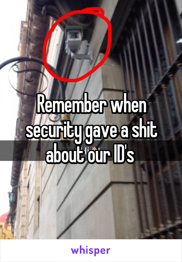 Remember when security gave a shit about our ID's 