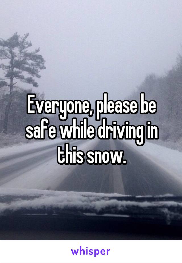 Everyone, please be safe while driving in this snow.