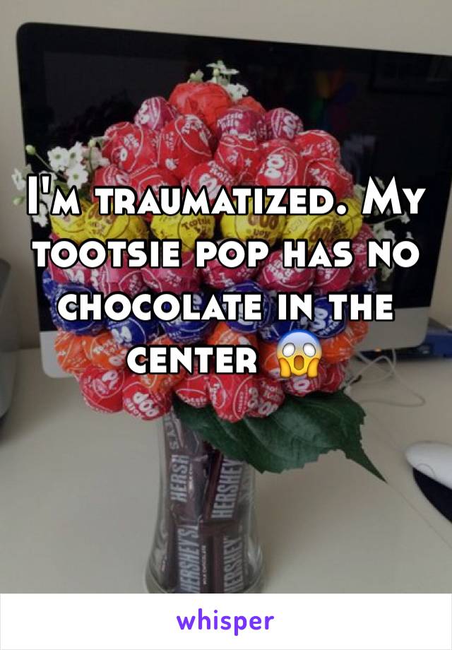 I'm traumatized. My tootsie pop has no chocolate in the center 😱