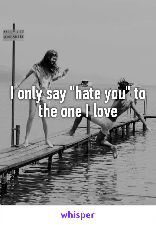 I only say "hate you" to the one I love
