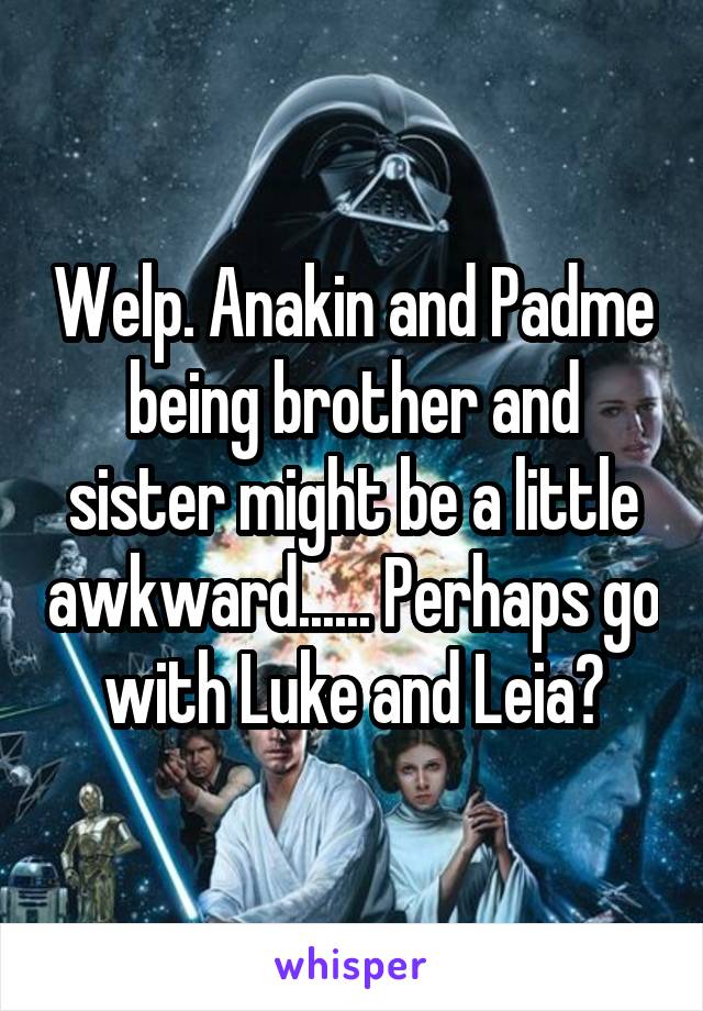 Welp. Anakin and Padme being brother and sister might be a little awkward...... Perhaps go with Luke and Leia?