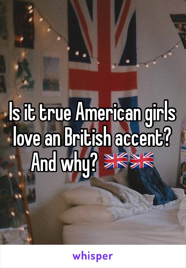 Is it true American girls love an British accent? And why? 🇬🇧🇬🇧