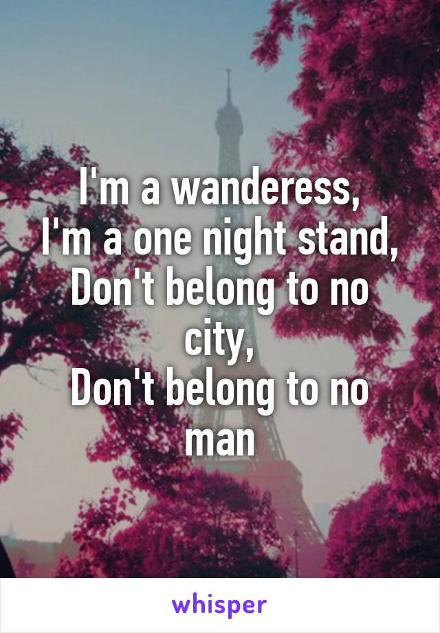 I'm a wanderess,
I'm a one night stand,
Don't belong to no city,
Don't belong to no man