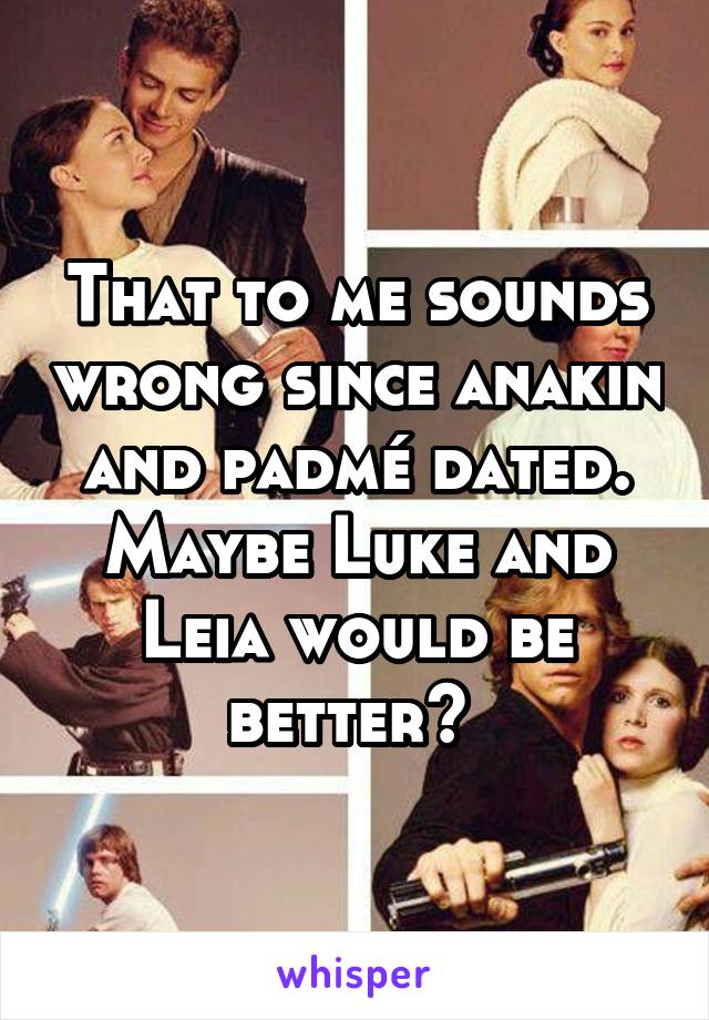 That to me sounds wrong since anakin and padmé dated. Maybe Luke and Leia would be better? 