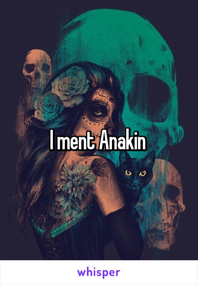 I ment Anakin 