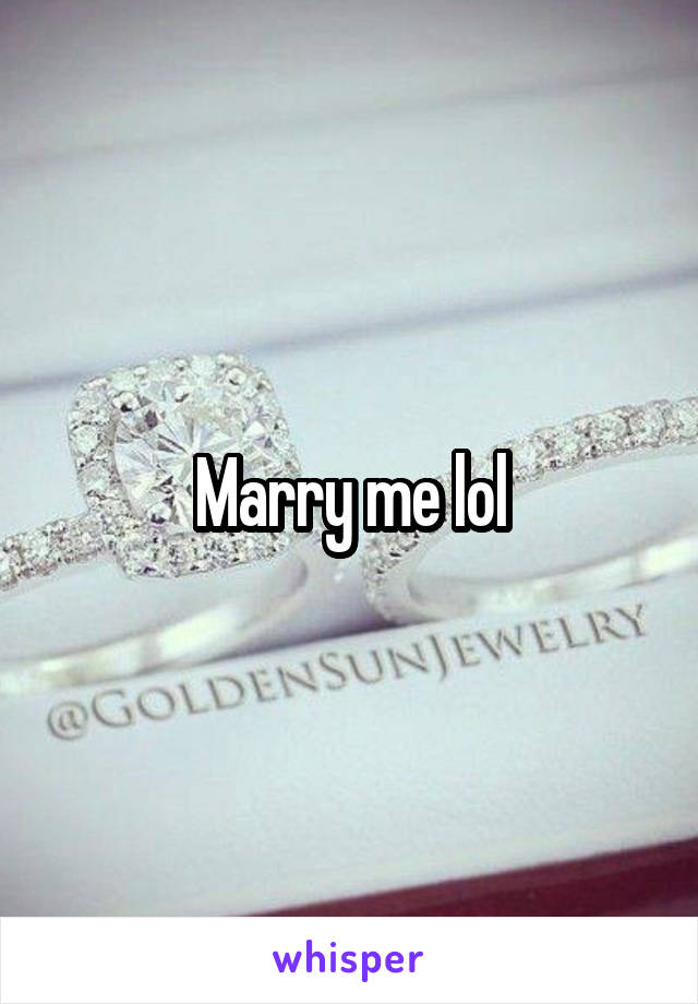 Marry me lol