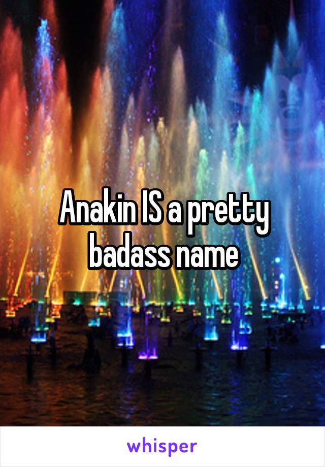 Anakin IS a pretty badass name