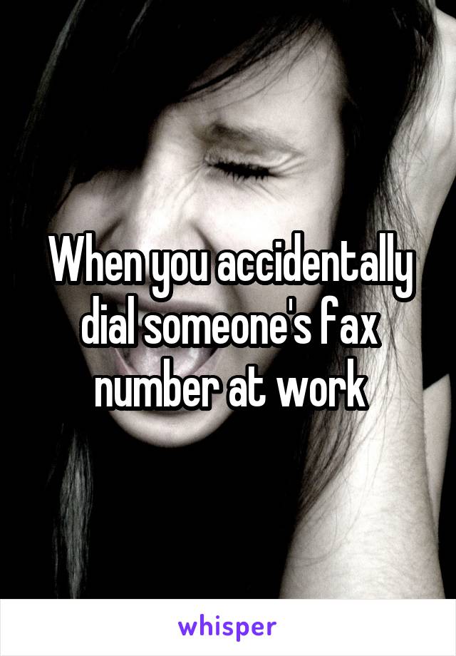 When you accidentally dial someone's fax number at work