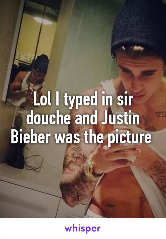 Lol I typed in sir douche and Justin Bieber was the picture 