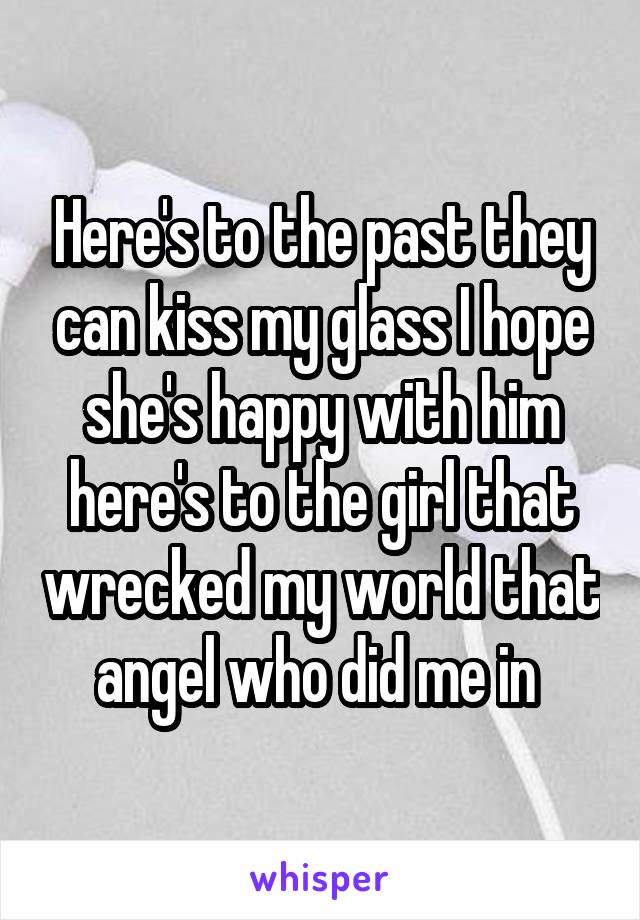 Here's to the past they can kiss my glass I hope she's happy with him here's to the girl that wrecked my world that angel who did me in 