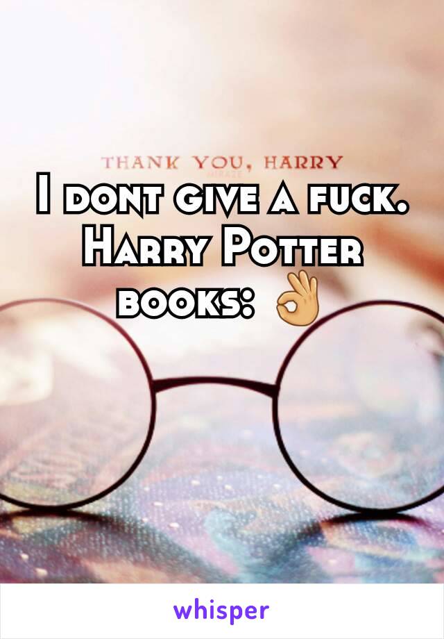 I dont give a fuck.
Harry Potter books: 👌