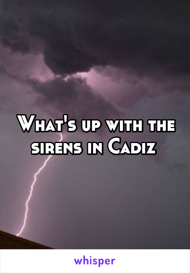 What's up with the sirens in Cadiz 