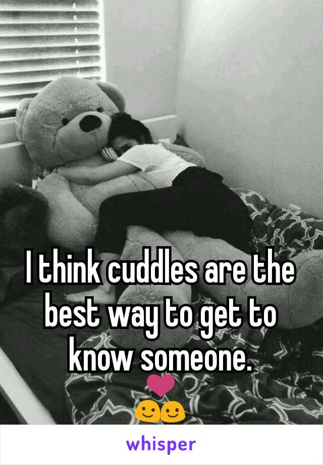 I think cuddles are the best way to get to know someone.
💑