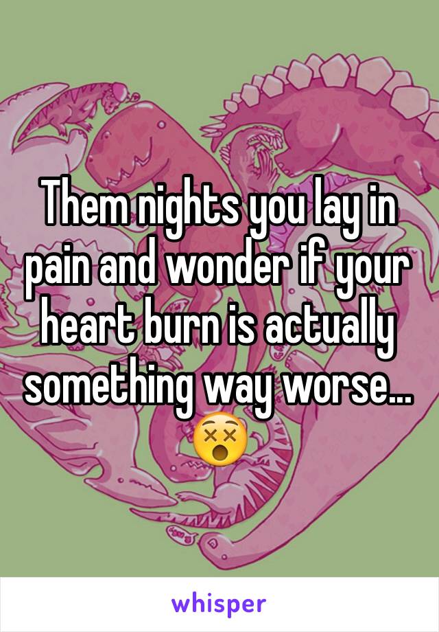 Them nights you lay in pain and wonder if your heart burn is actually something way worse... 😵