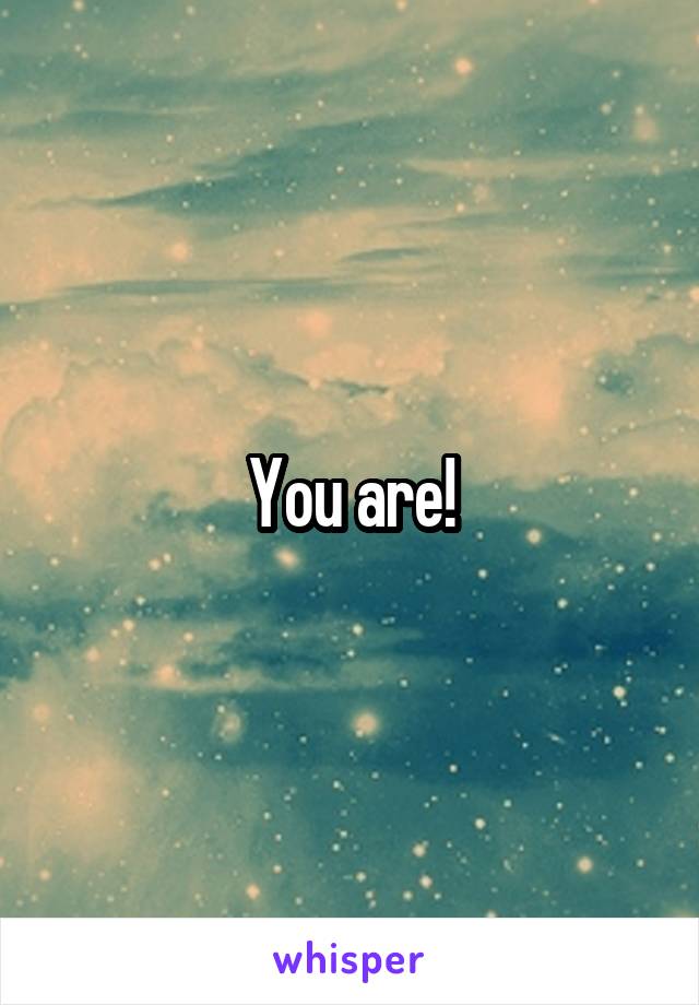 You are!