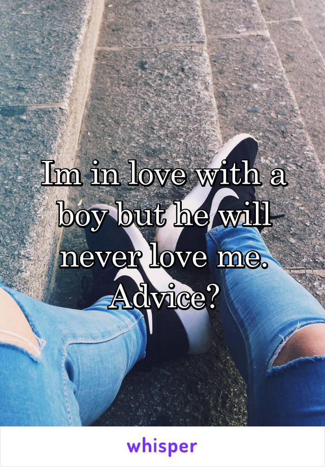 Im in love with a boy but he will never love me. Advice?