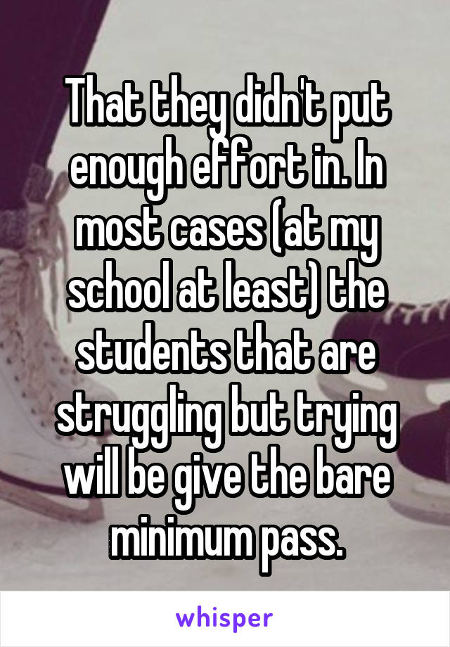 That they didn't put enough effort in. In most cases (at my school at least) the students that are struggling but trying will be give the bare minimum pass.