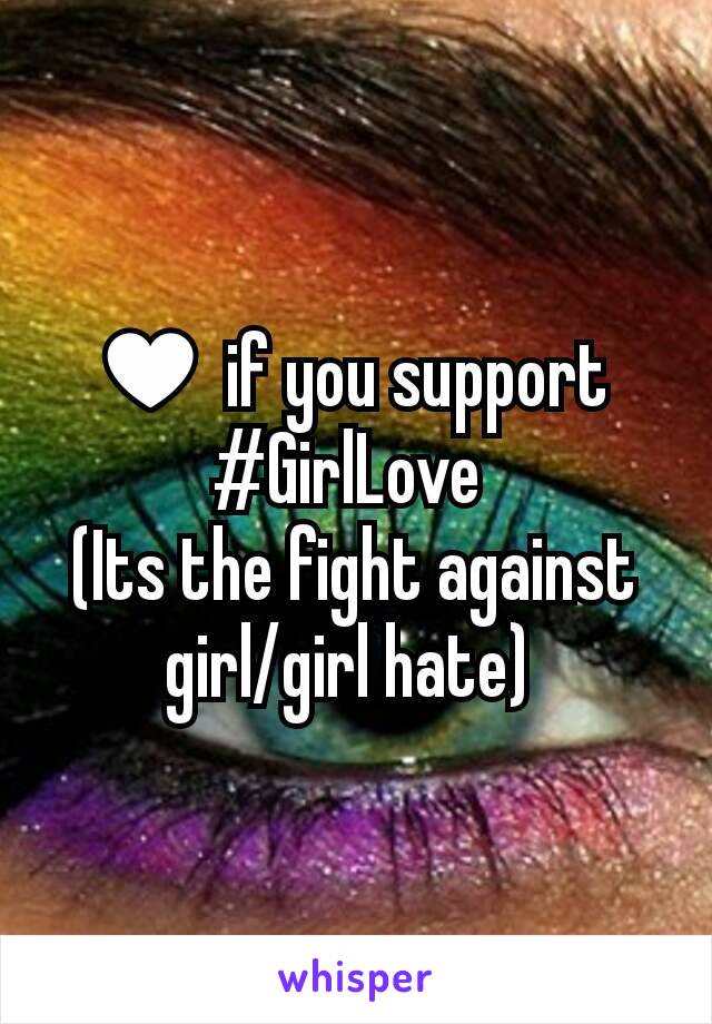 ♥ if you support 
#GirlLove 
(Its the fight against girl/girl hate) 