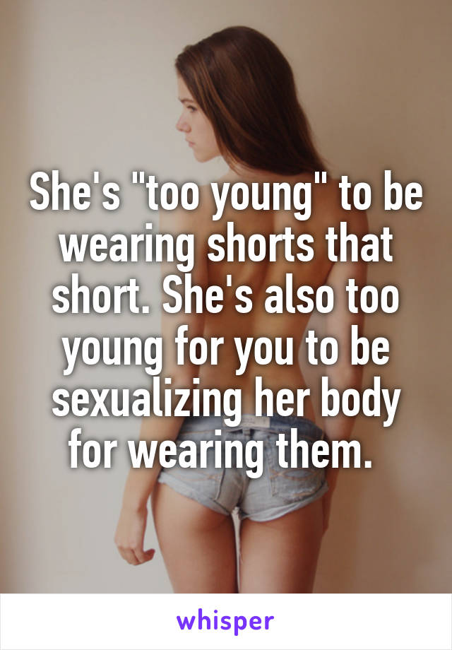 She's "too young" to be wearing shorts that short. She's also too young for you to be sexualizing her body for wearing them. 