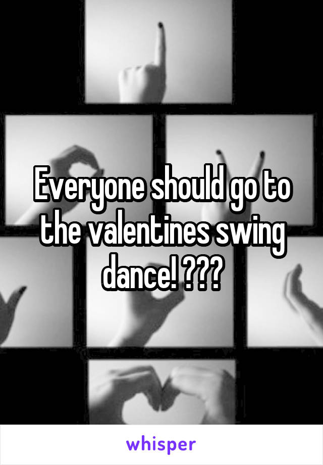 Everyone should go to the valentines swing dance! 😊😁😁