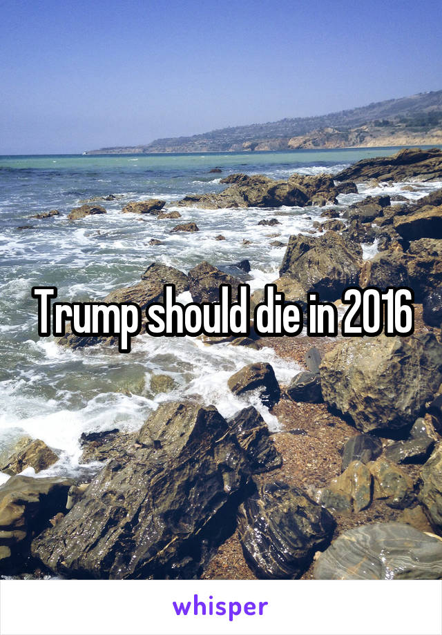 Trump should die in 2016