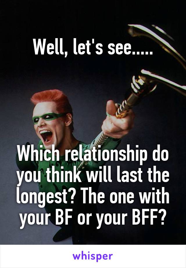 Well, let's see.....
   



Which relationship do you think will last the longest? The one with your BF or your BFF?