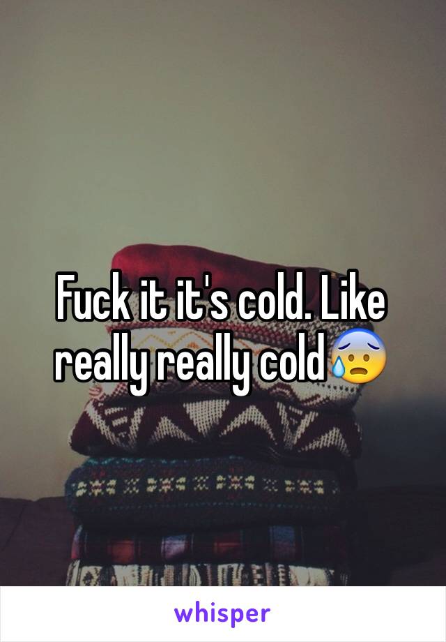 Fuck it it's cold. Like really really cold😰