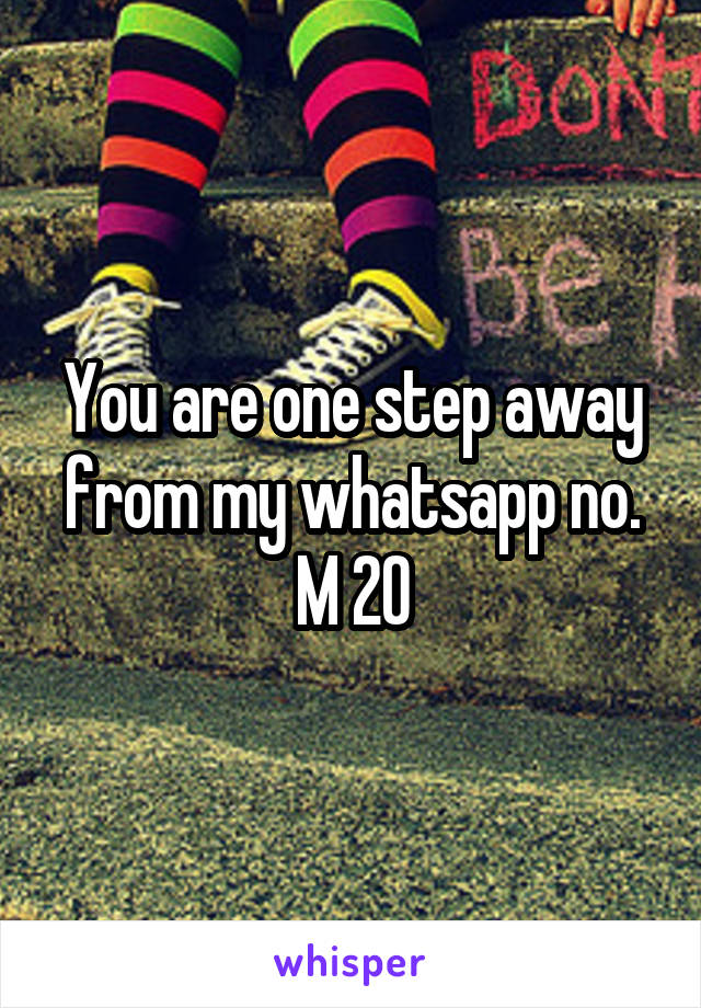 You are one step away from my whatsapp no.
M 20